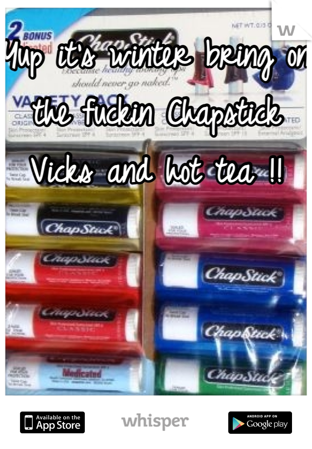 Yup it's winter bring on the fuckin Chapstick Vicks and hot tea !!