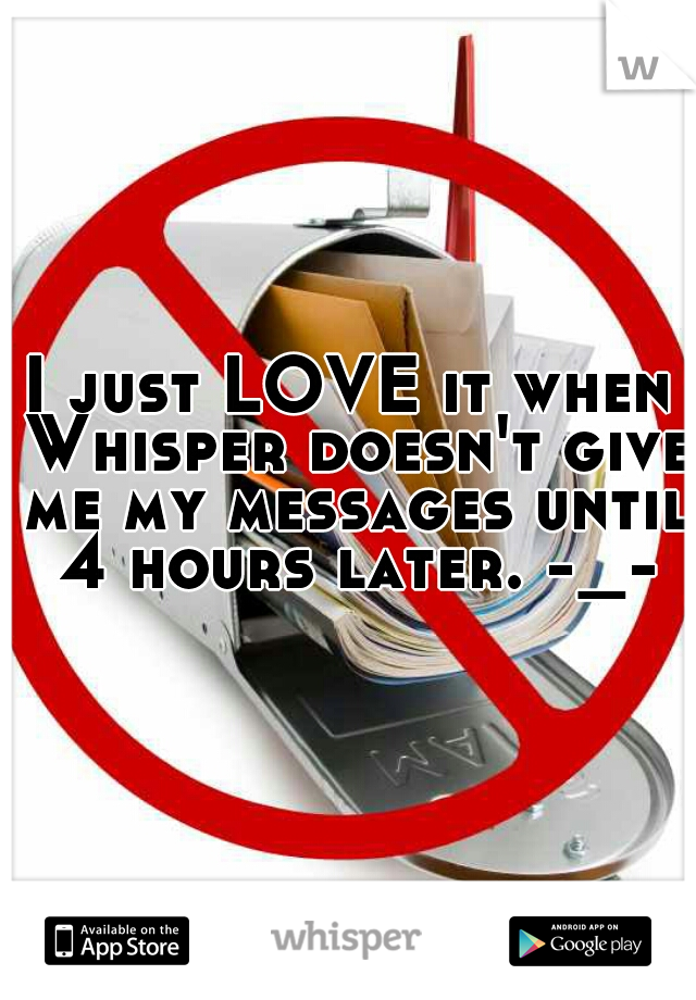 I just LOVE it when Whisper doesn't give me my messages until 4 hours later. -_-