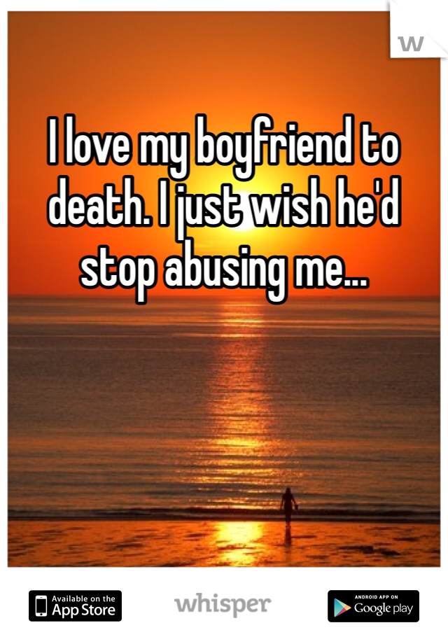 I love my boyfriend to death. I just wish he'd stop abusing me...