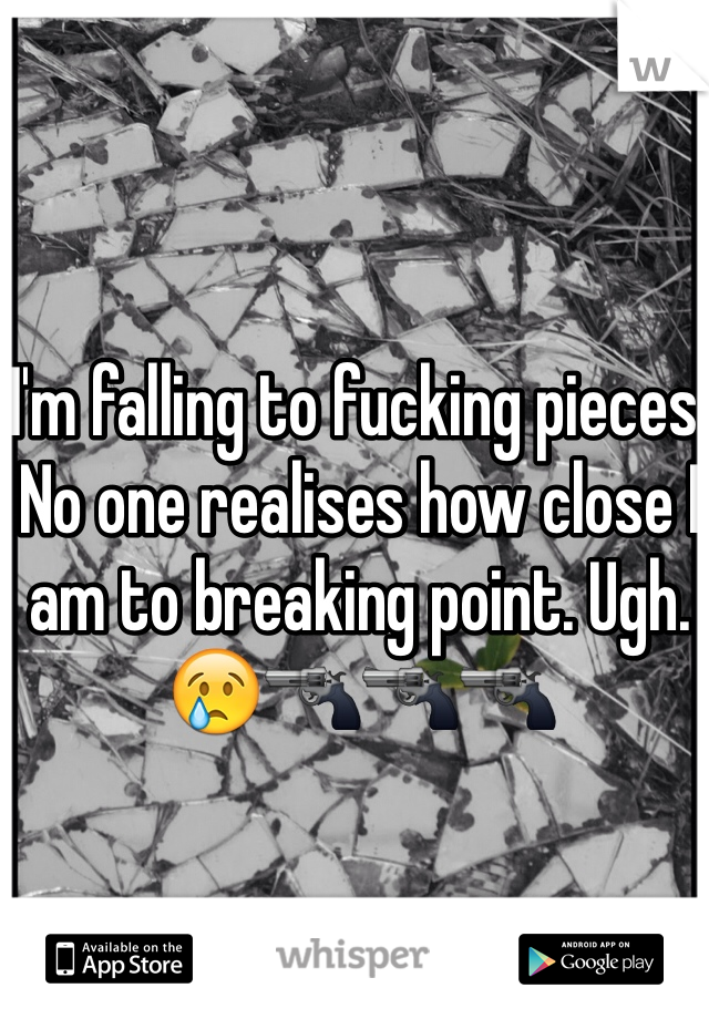 I'm falling to fucking pieces. No one realises how close I am to breaking point. Ugh. 😢🔫🔫🔫