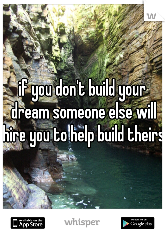 if you don't build your dream someone else will hire you to help build theirs