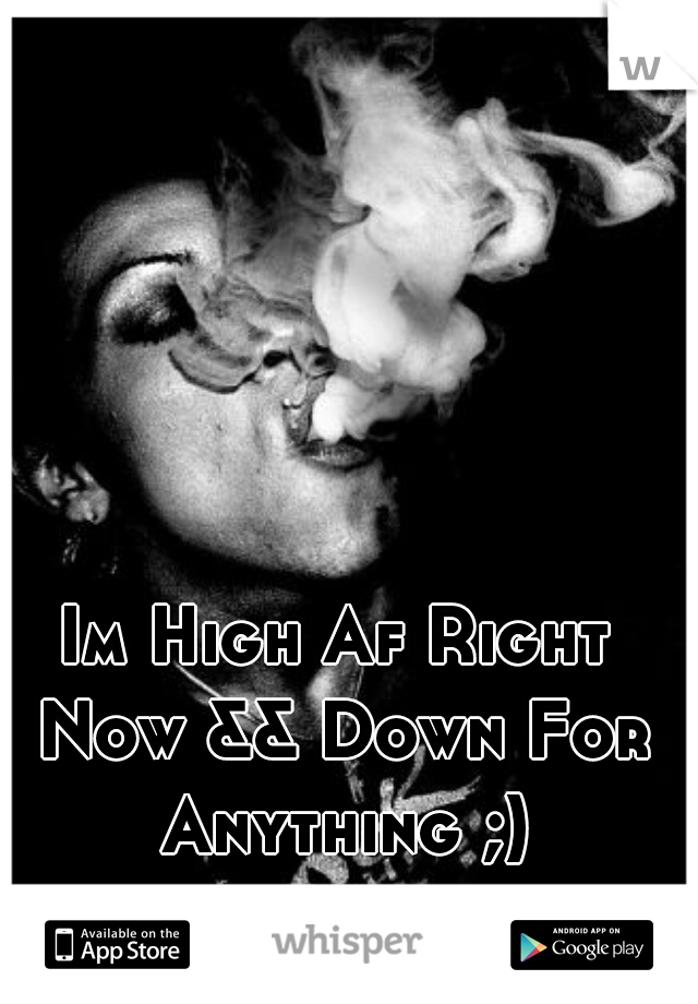 Im High Af Right Now && Down For Anything ;)
F19