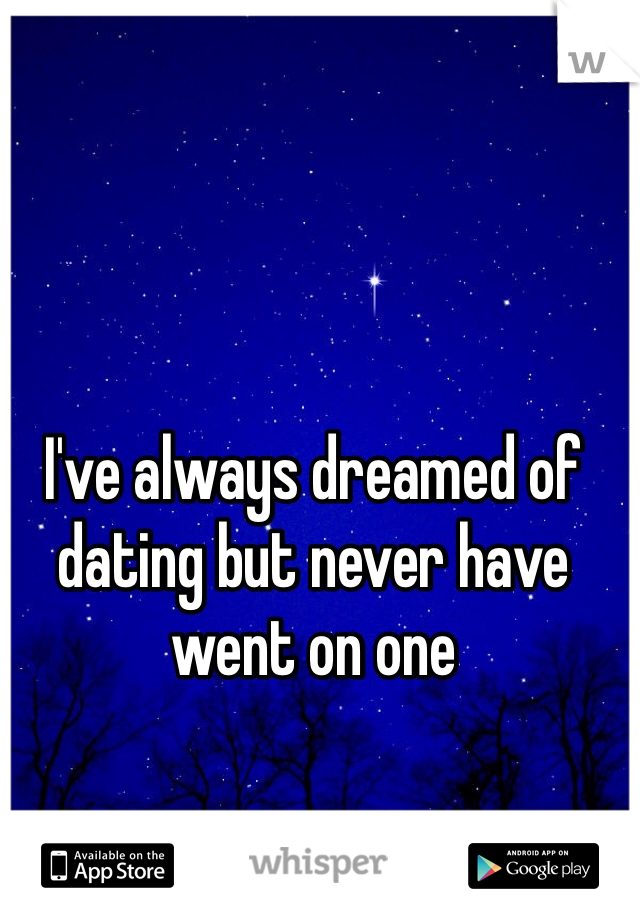 I've always dreamed of dating but never have went on one