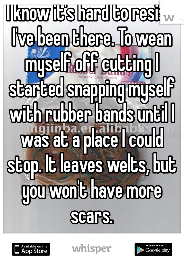 I know it's hard to resist. I've been there. To wean myself off cutting I started snapping myself with rubber bands until I was at a place I could stop. It leaves welts, but you won't have more scars.