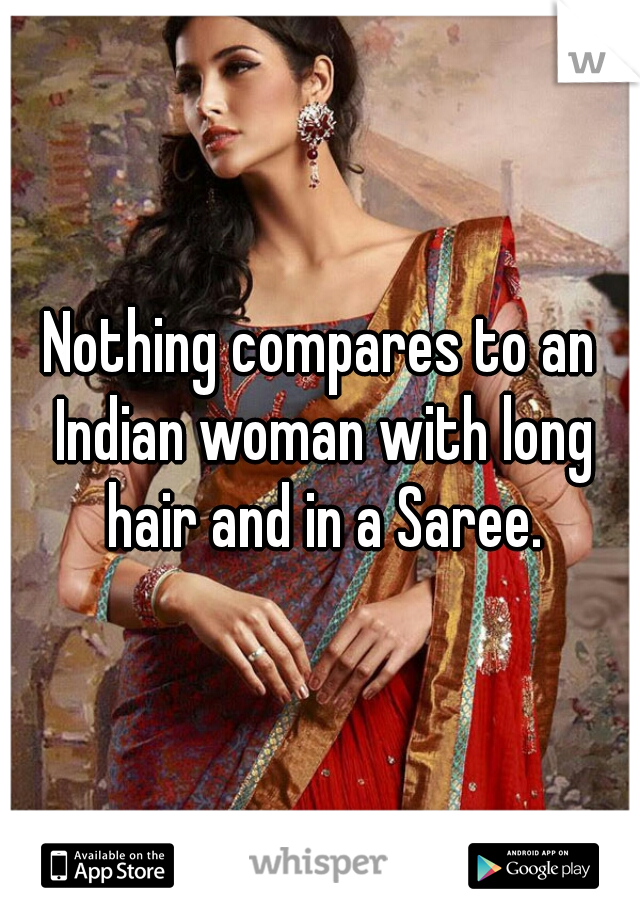 Nothing compares to an Indian woman with long hair and in a Saree.