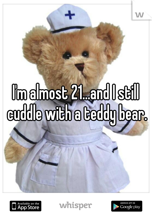 I'm almost 21...and I still cuddle with a teddy bear.