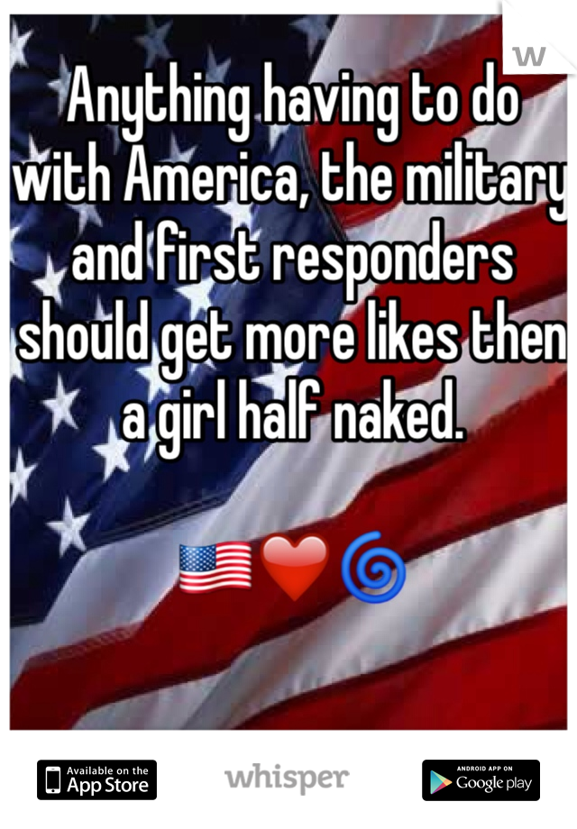 Anything having to do with America, the military and first responders should get more likes then a girl half naked. 

🇺🇸❤️🌀