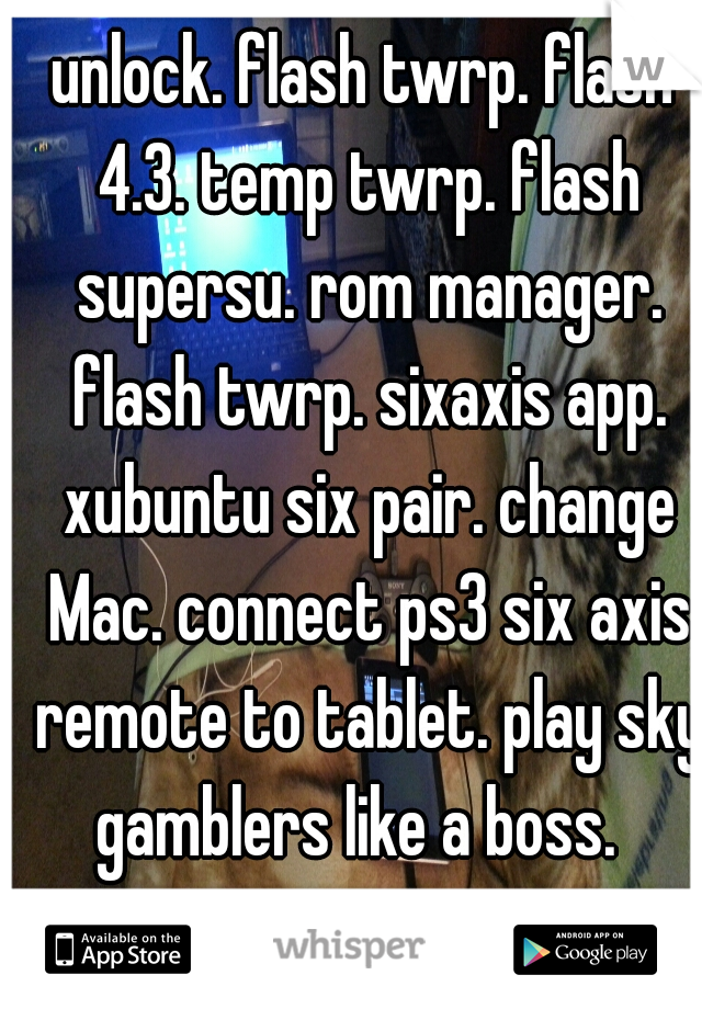 unlock. flash twrp. flash 4.3. temp twrp. flash supersu. rom manager. flash twrp. sixaxis app. xubuntu six pair. change Mac. connect ps3 six axis remote to tablet. play sky gamblers like a boss.  