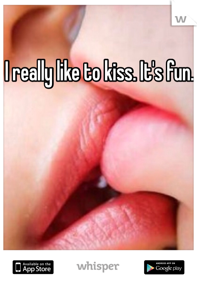 I really like to kiss. It's fun. 