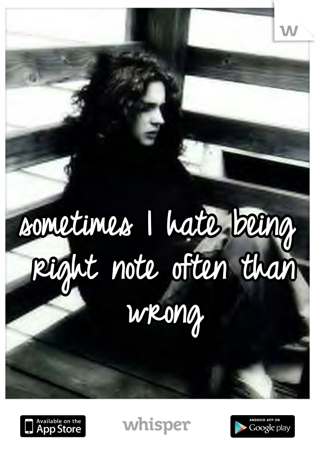 sometimes I hate being right note often than wrong