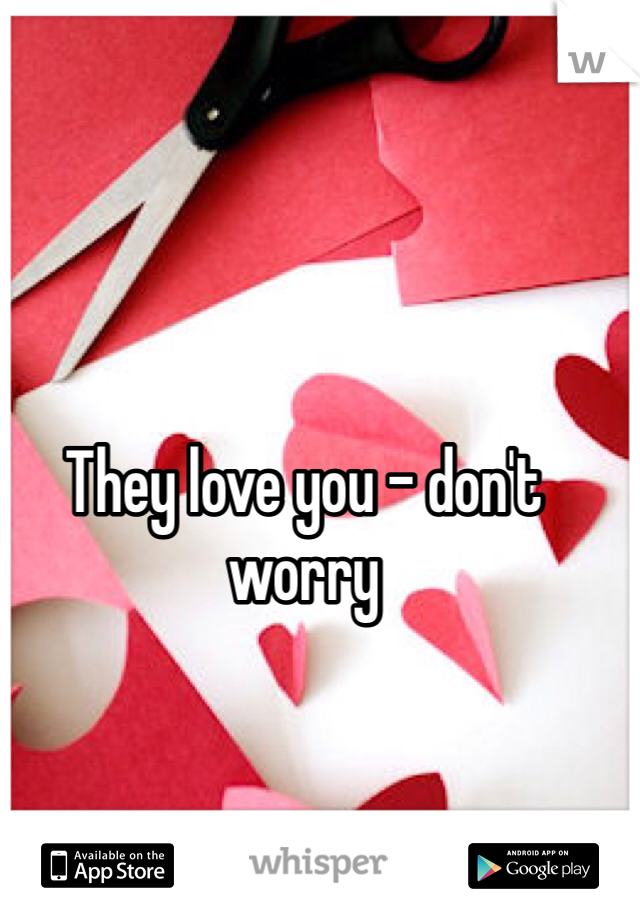 They love you - don't worry 