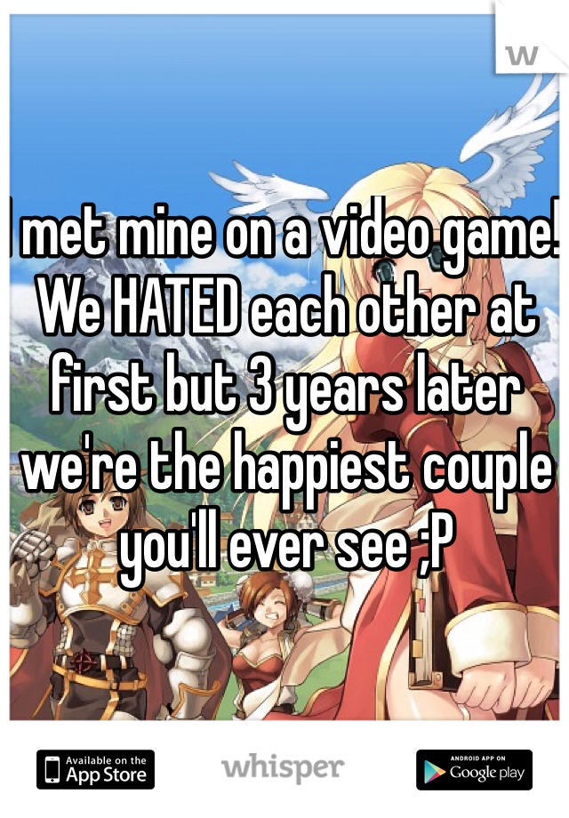 I met mine on a video game! We HATED each other at first but 3 years later we're the happiest couple you'll ever see ;P