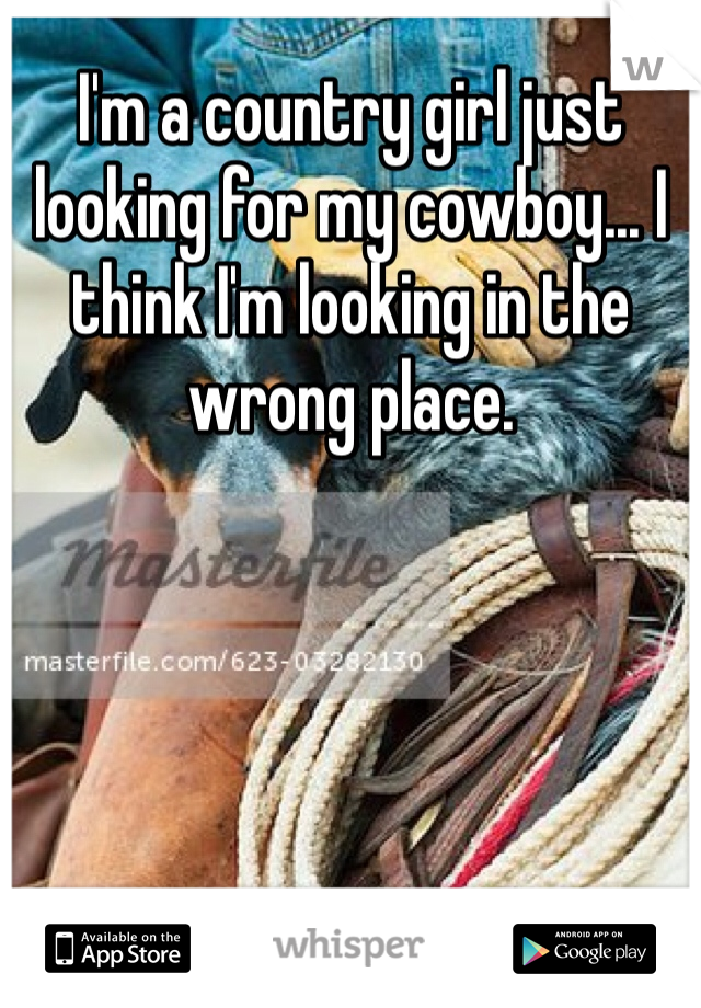 I'm a country girl just looking for my cowboy... I think I'm looking in the wrong place.