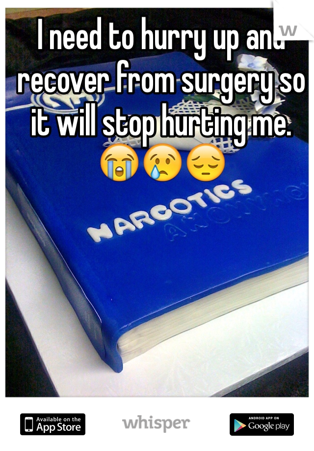 I need to hurry up and recover from surgery so it will stop hurting me. 😭😢😔