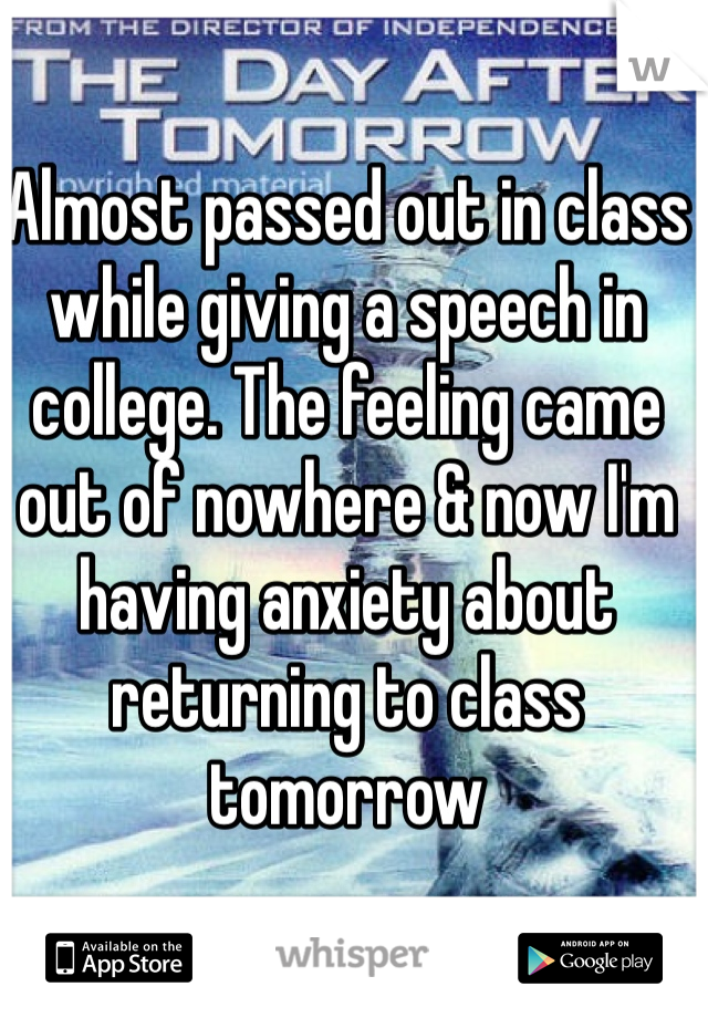 Almost passed out in class while giving a speech in college. The feeling came out of nowhere & now I'm having anxiety about returning to class tomorrow 