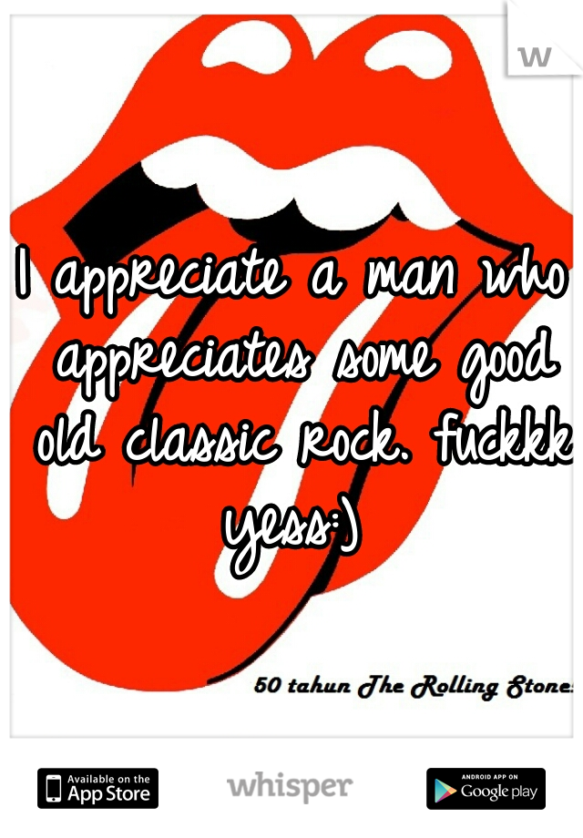 I appreciate a man who appreciates some good old classic rock. fuckkk yess:) 