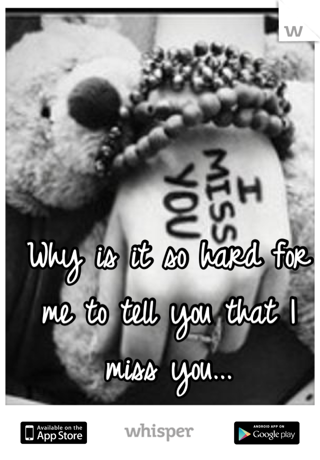 Why is it so hard for me to tell you that I miss you...