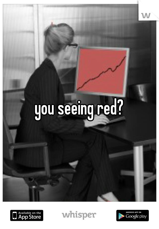 you seeing red?