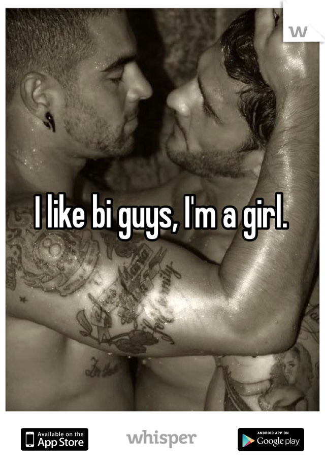 I like bi guys, I'm a girl. 