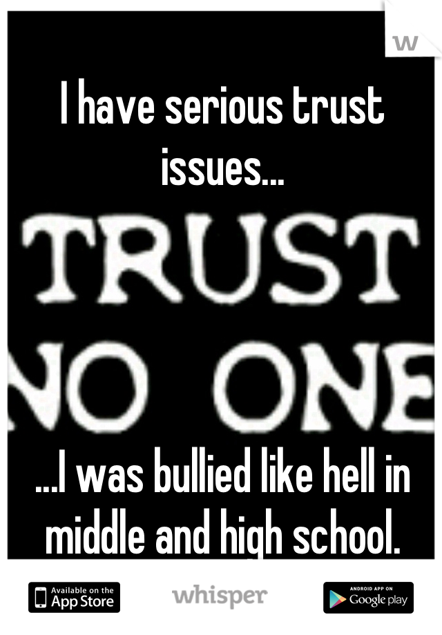 I have serious trust issues...




...I was bullied like hell in middle and high school.