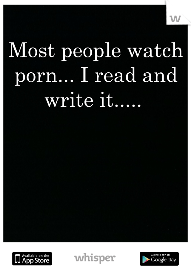 Most people watch porn... I read and write it..... 