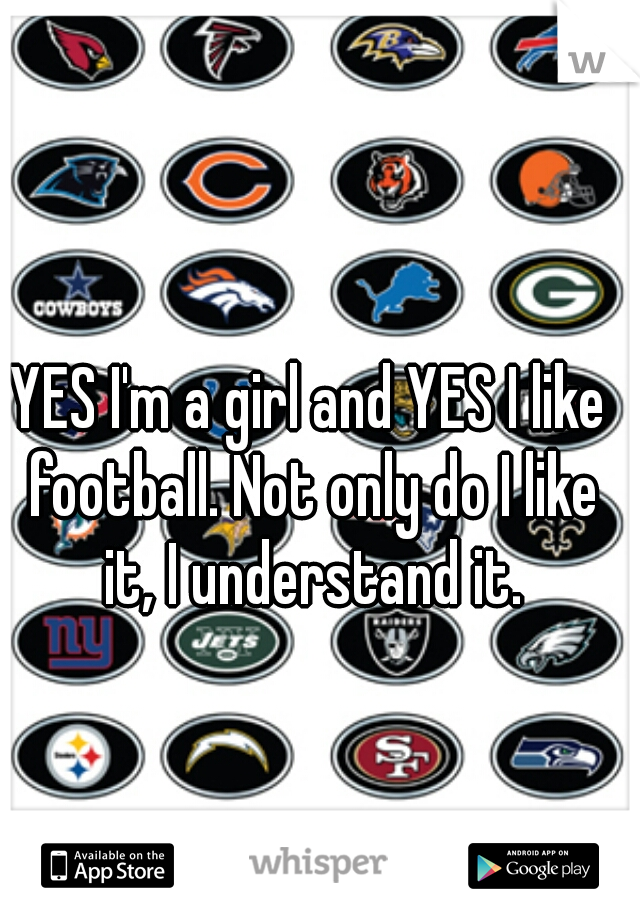 YES I'm a girl and YES I like football. Not only do I like it, I understand it.