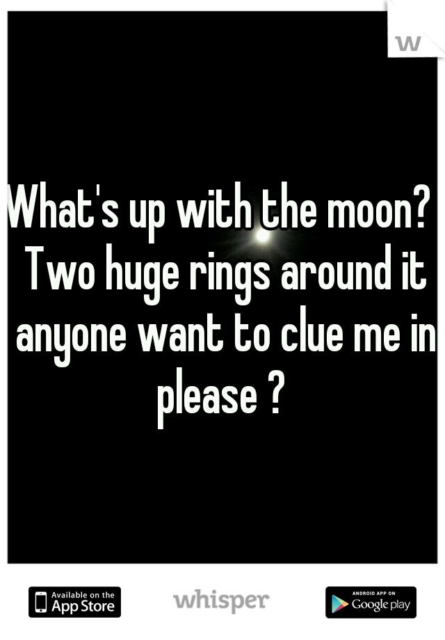 What's up with the moon?  Two huge rings around it anyone want to clue me in please ? 