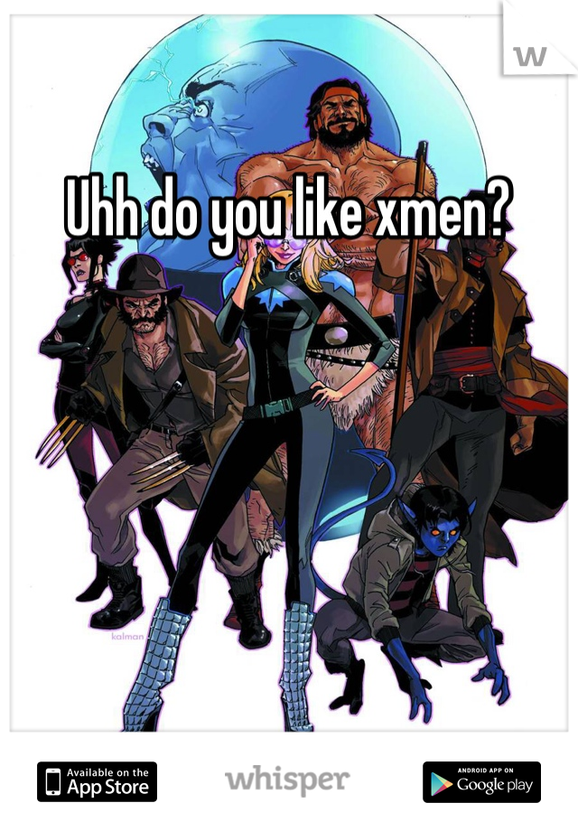 Uhh do you like xmen?