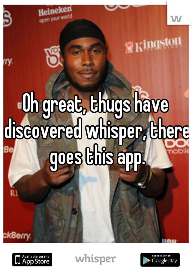 Oh great, thugs have discovered whisper, there goes this app.