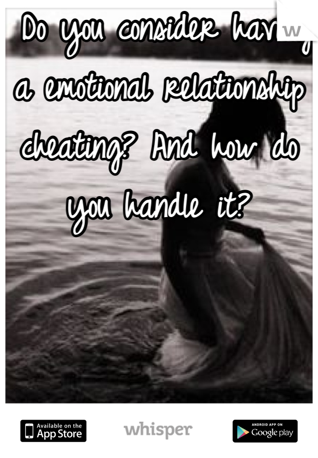  Do you consider having a emotional relationship cheating? And how do you handle it?