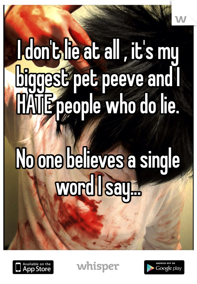 I don't lie at all , it's my biggest pet peeve and I HATE people who do lie. 

No one believes a single word I say... 