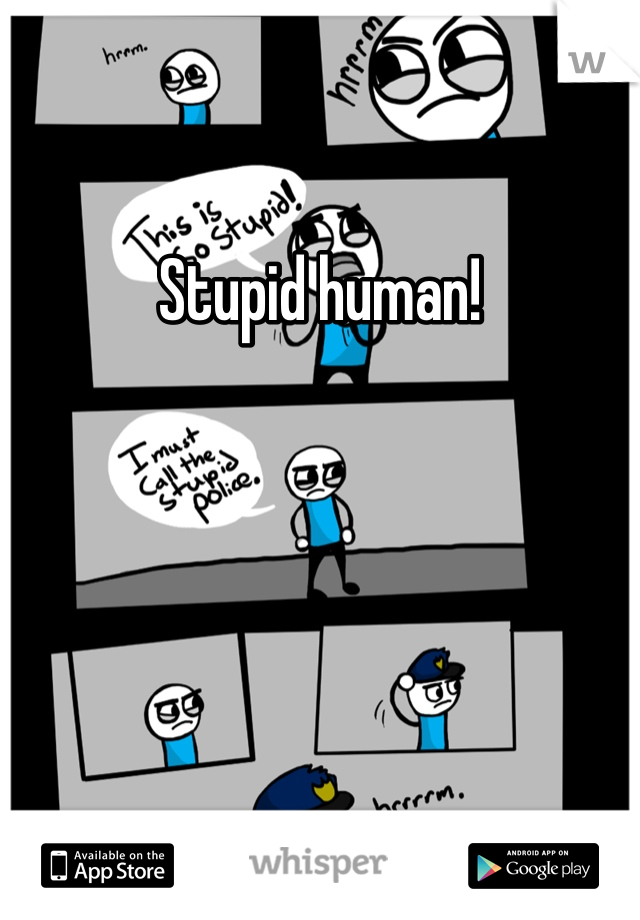 Stupid human! 