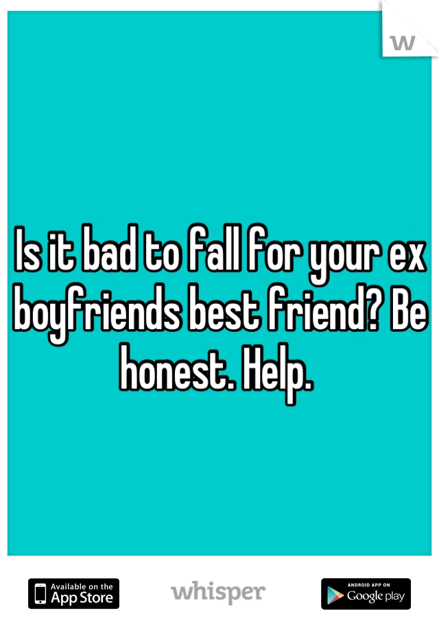 Is it bad to fall for your ex boyfriends best friend? Be honest. Help. 