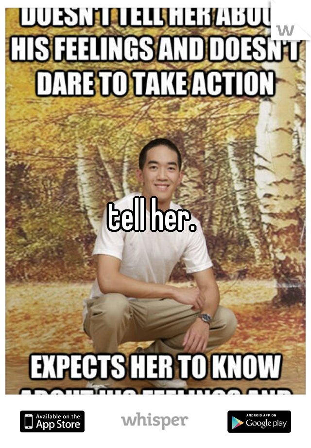 tell her. 
