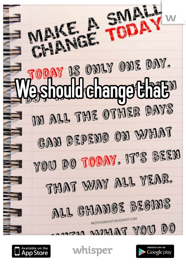 We should change that  