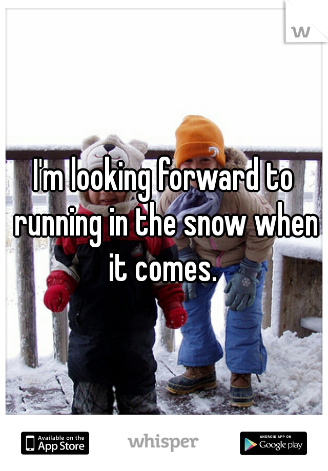 I'm looking forward to running in the snow when it comes. 