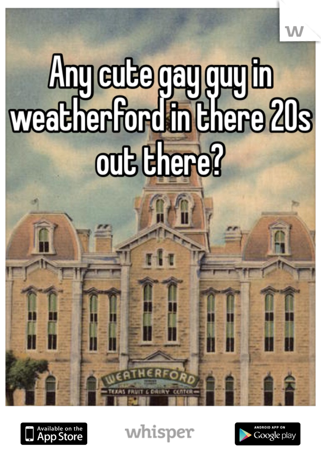 Any cute gay guy in weatherford in there 20s out there?