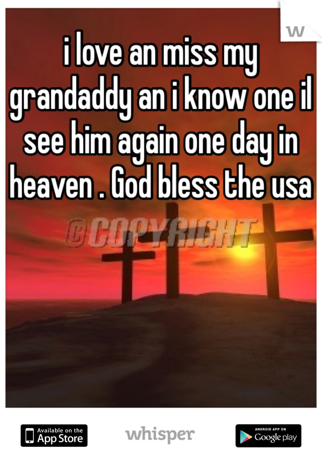 i love an miss my grandaddy an i know one il see him again one day in heaven . God bless the usa