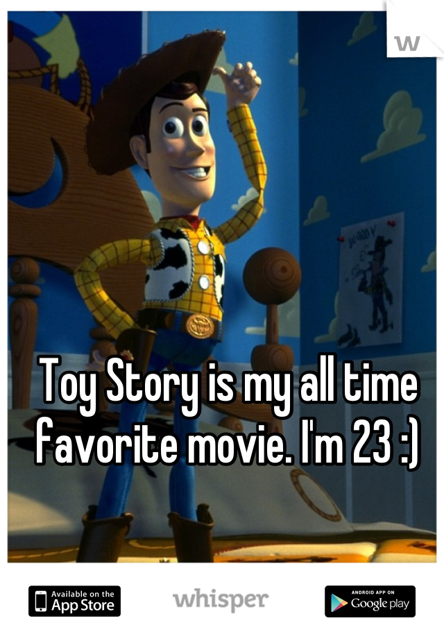 Toy Story is my all time favorite movie. I'm 23 :)