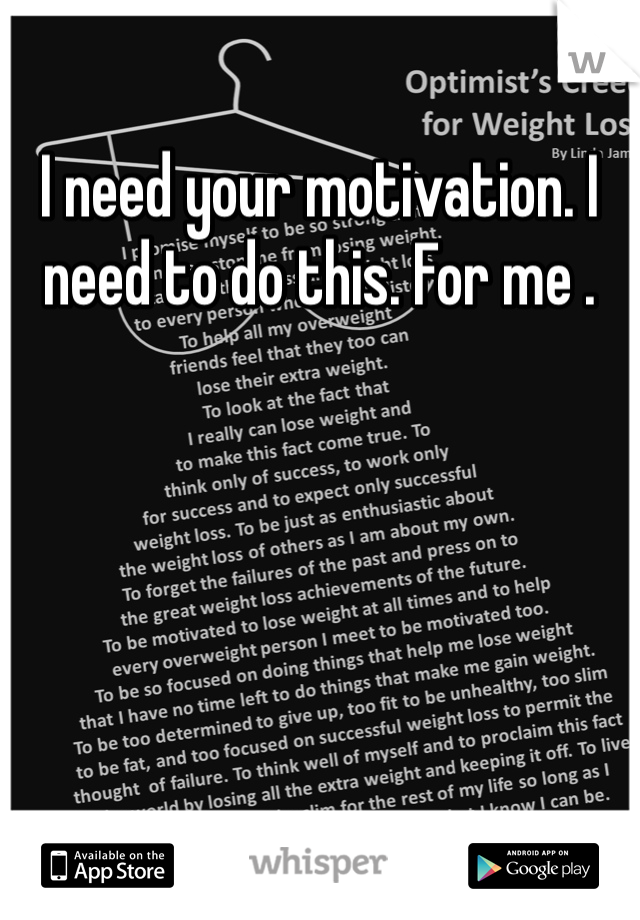 I need your motivation. I need to do this. For me .