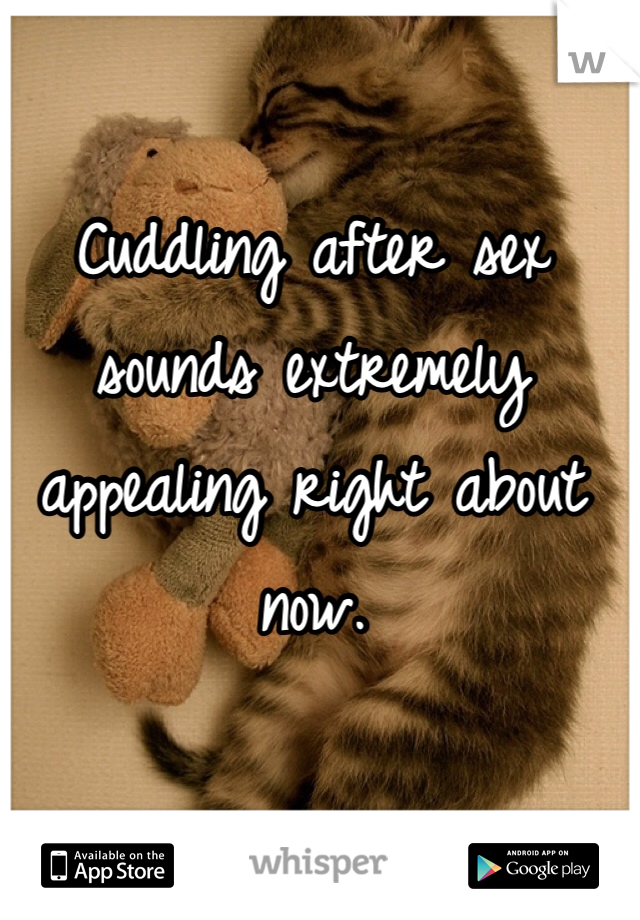 Cuddling after sex sounds extremely appealing right about now. 