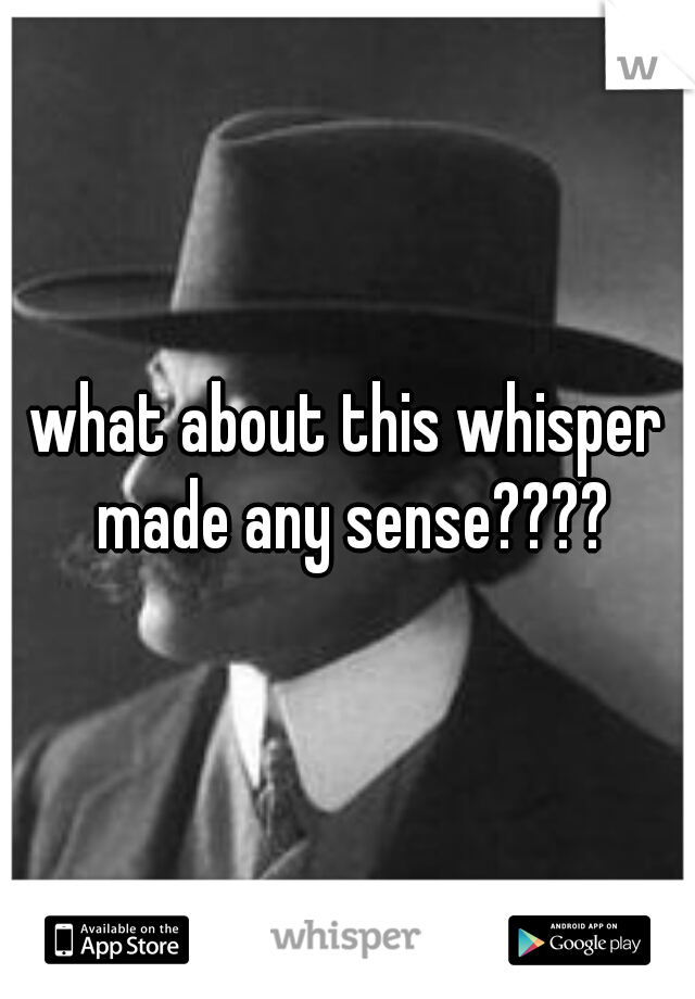 what about this whisper made any sense????