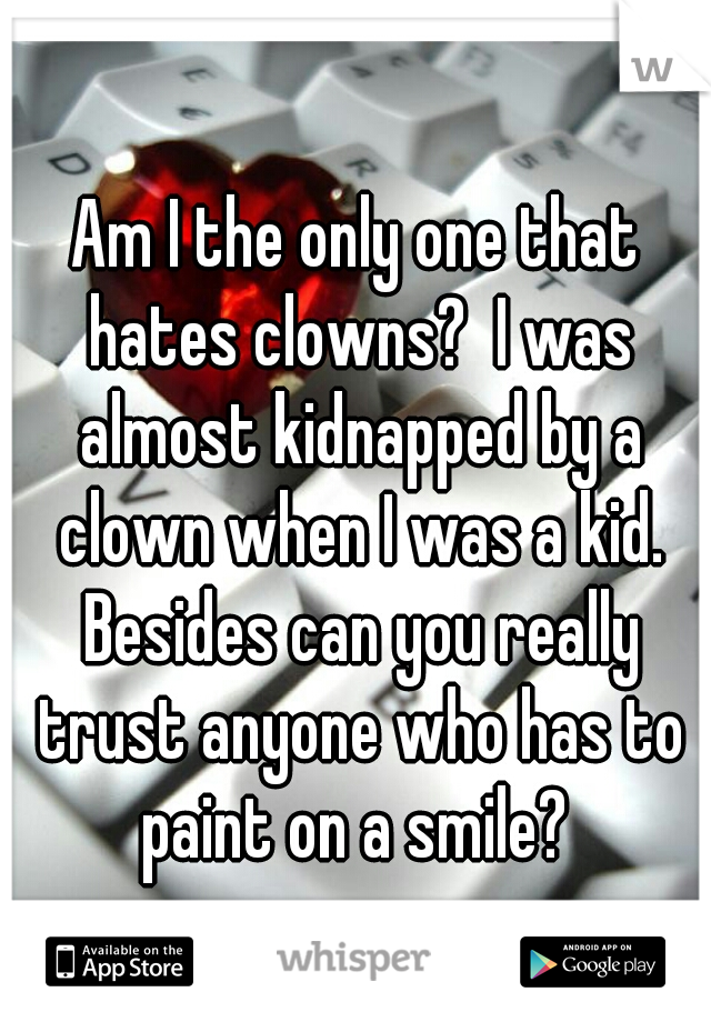 Am I the only one that hates clowns?  I was almost kidnapped by a clown when I was a kid. Besides can you really trust anyone who has to paint on a smile? 