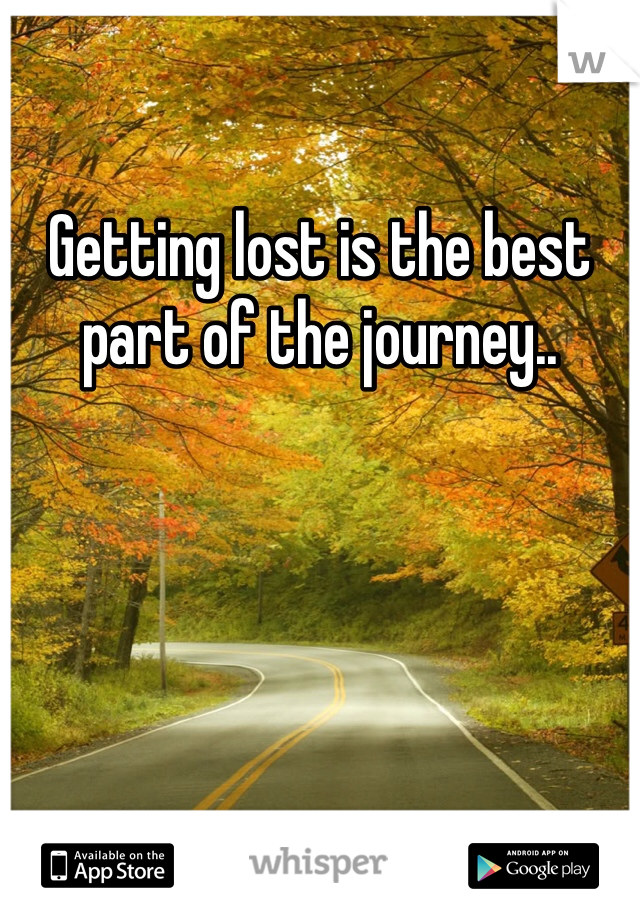 Getting lost is the best part of the journey..