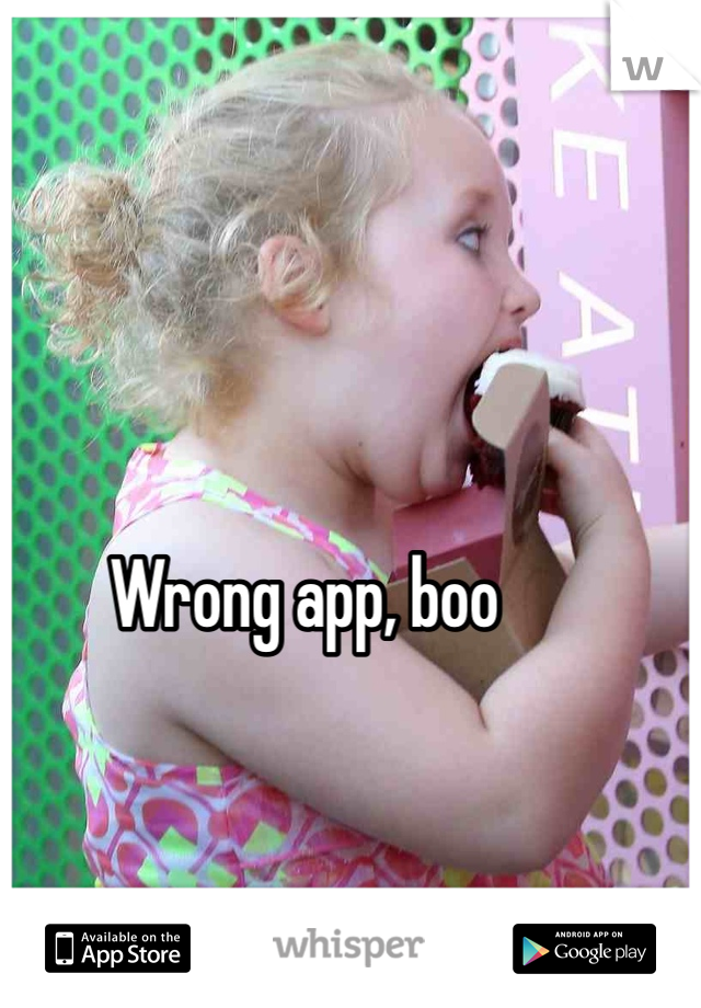 Wrong app, boo