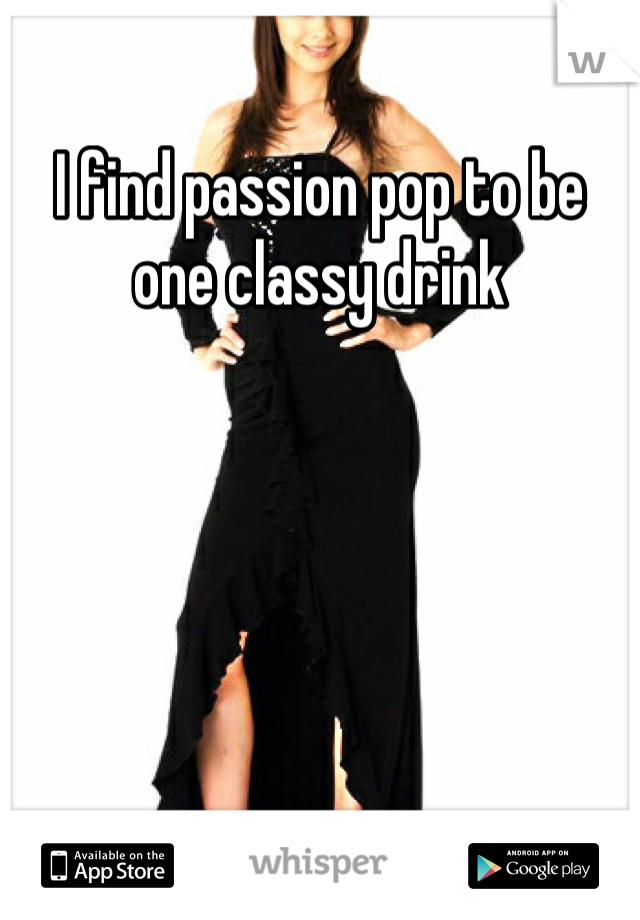 I find passion pop to be one classy drink