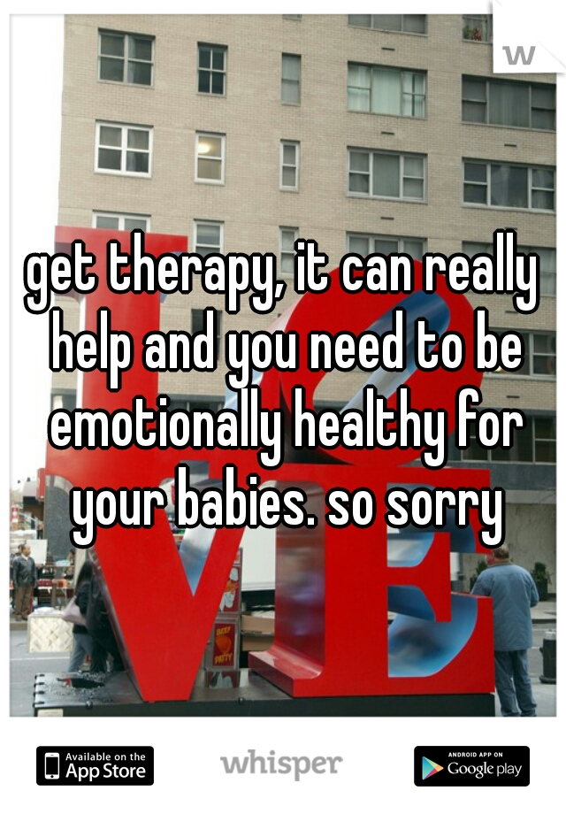 get therapy, it can really help and you need to be emotionally healthy for your babies. so sorry