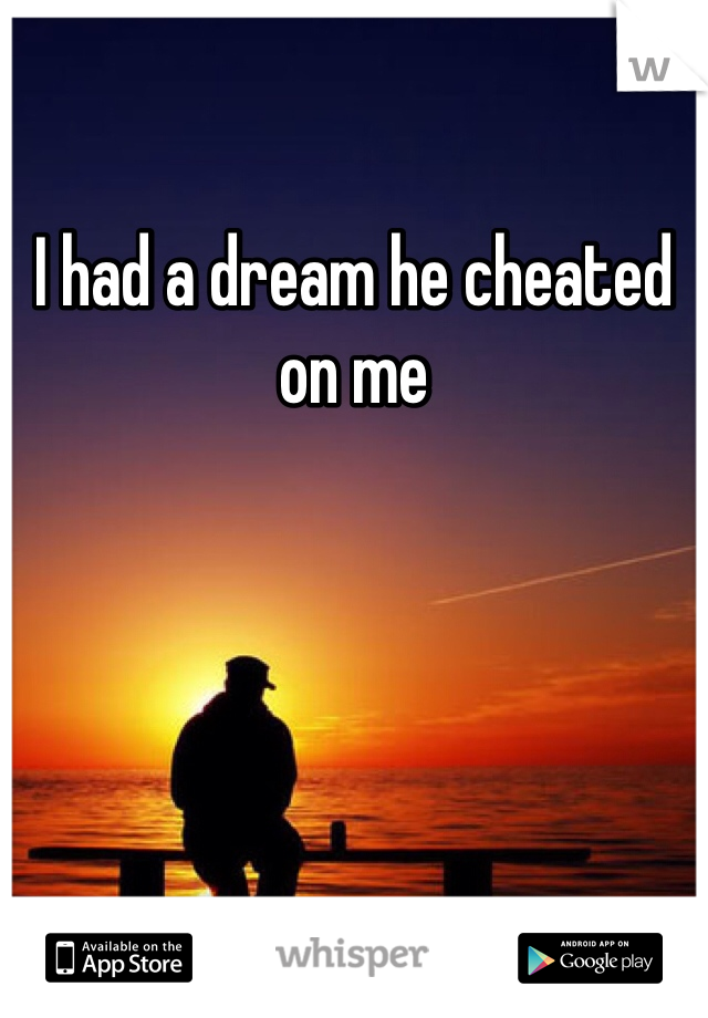 I had a dream he cheated on me
