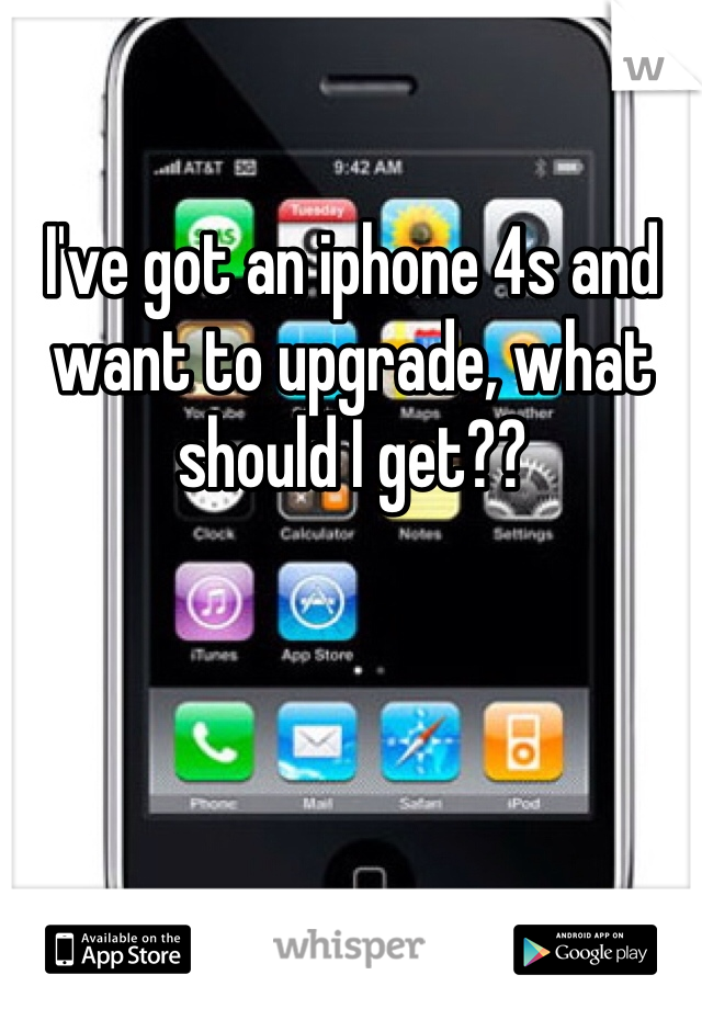 I've got an iphone 4s and want to upgrade, what should I get??