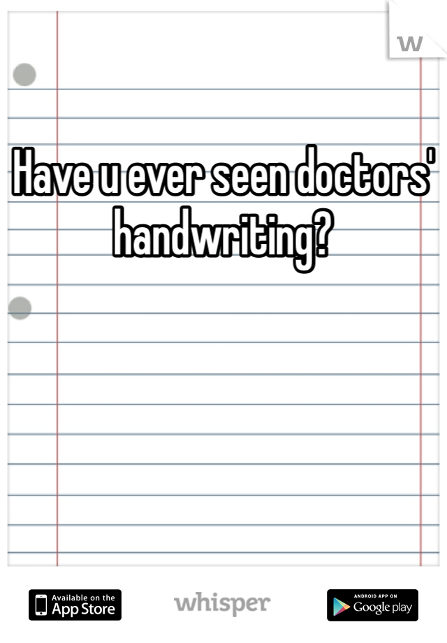 Have u ever seen doctors' handwriting?